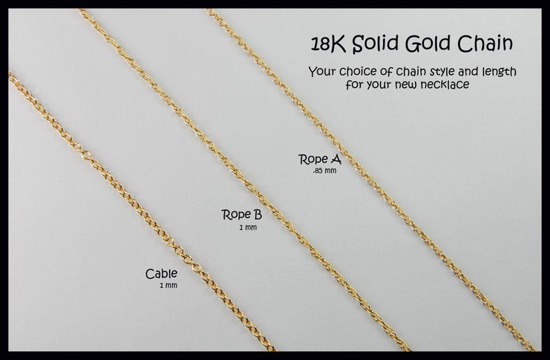 May include: Image of three gold chain styles: Cable (1 mm), Rope B (1 mm), and Rope A (.85 mm). The text reads "18K Solid Gold Chain" and "Your choice of chain style and length for your new necklace."