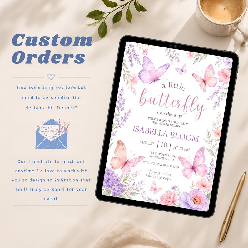 May include: A digital tablet displaying a baby shower invitation with watercolor butterflies and floral accents. The text reads: a little butterfly is on the way! Please join us for a baby shower honoring Isabella Bloom, August 10 at 10 PM.