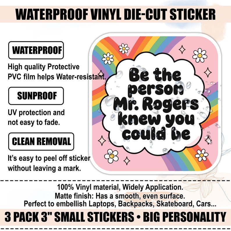 May include: A die-cut vinyl sticker with the text "Be the person Mr. Rogers knew you could be" on a pink background with a rainbow and flowers. The sticker is 3 inches in size and waterproof.