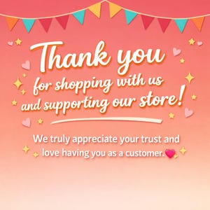 May include: A cheerful graphic with a gradient peach background, adorned with colorful bunting, stars, and hearts. The text reads "Thank you for shopping with us and supporting our store!" and "We truly appreciate your trust and love having you as a customer."
