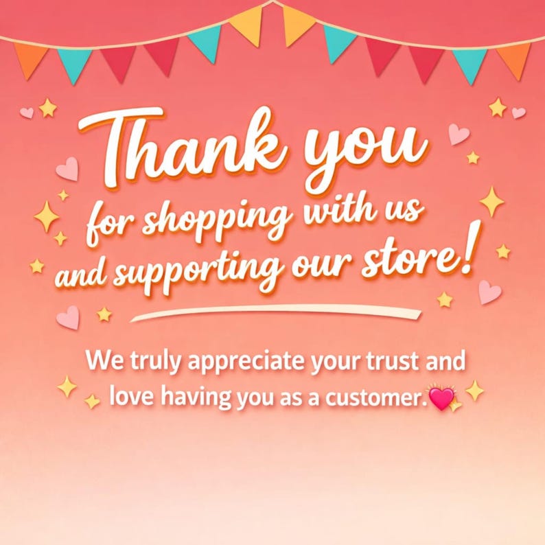 May include: A cheerful graphic with a gradient peach background, adorned with colorful bunting, stars, and hearts. The text reads "Thank you for shopping with us and supporting our store!" and "We truly appreciate your trust and love having you as a customer."