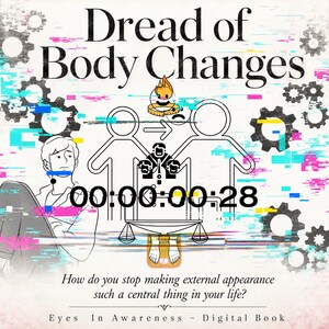 May include: A digital book cover titled Dread of Body Changes featuring a line-art illustration of a person, a scale, and gears. The text reads: 00:00:00:28, How do you stop making external appearance such a central thing in your life? Eyes In Awareness.