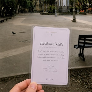 May include: A rectangular white card with black text titled The Shamed Child. The text reads: Something in me is fundamentally wrong. It isn't what I did. It's me. I know it with a certainty no words can scratch. Something fundamental in me is broken.