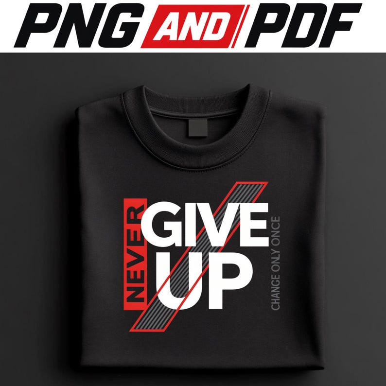 May include: Black crew neck sweatshirt with the words "NEVER GIVE UP" in white and red block letters. The phrase "CHANGE ONLY ONCE" is printed vertically on the right side. The top of the image reads "PNG AND PDF" in black and red.