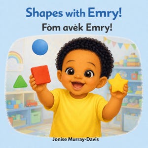 May include: A children's book cover titled Shapes with Emry! and Fòm avèk Emry! by Jonise Murray-Davis. It features a smiling child in a yellow shirt holding a red square and a yellow star, with a blue circle floating above and a green triangle nearby.