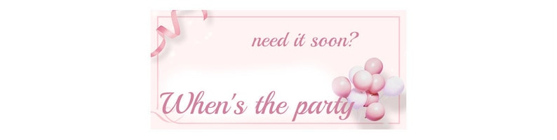 May include: Pink and white balloons with the text "When's the party?" and "need it soon?" on a pink background.
