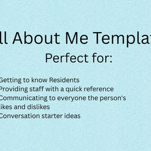 May include: A light blue document titled All About Me Template Perfect for: Getting to know Residents, Providing staff with a quick reference, Communicating to everyone the person's likes and dislikes, and Conversation starter ideas.