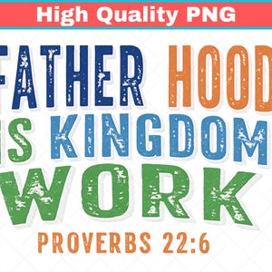 May include: A colorful graphic design with the words "FATHER HOOD IS KINGDOM WORK" in blue, orange, green, and white, with "PROVERBS 22:6" in orange at the bottom. The text is distressed.