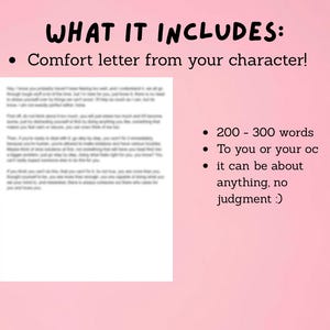 May include: A pink background with the text "WHAT IT INCLUDES:" and bullet points. The bullet points state "Comfort letter from your character!", "200-300 words", "To you or your oc", and "it can be about anything, no judgment :)". A letter is visible.