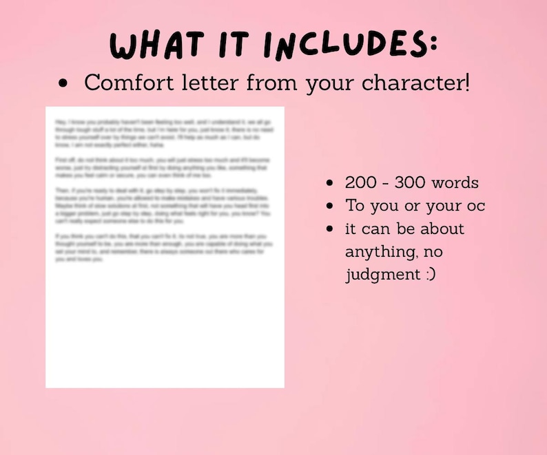 May include: A pink background with the text "WHAT IT INCLUDES:" and bullet points. The bullet points state "Comfort letter from your character!", "200-300 words", "To you or your oc", and "it can be about anything, no judgment :)". A letter is visible.