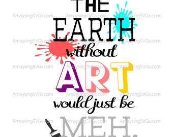 The Earth Without Art would be Meh svg  Art svg Art Teacher svg Artist svg Teacher Appreciation svg Teacher gift svg Art Appreciation svg