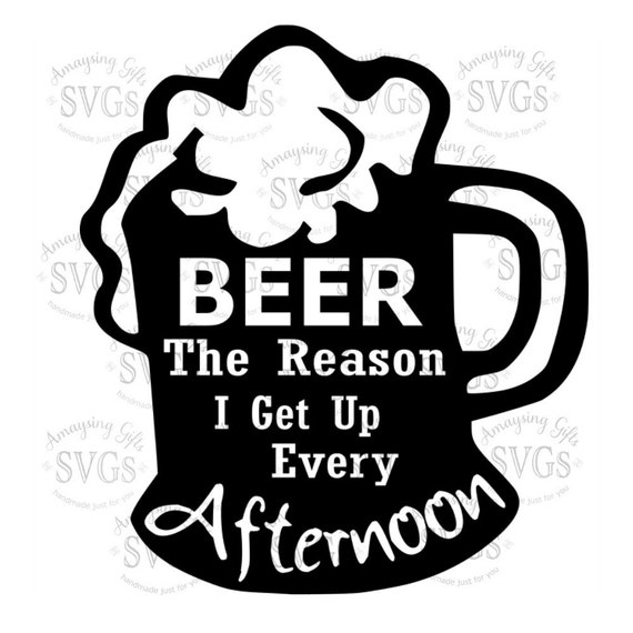 Svg Beer The Reason I Get Up Every Afternoon Beer Design Etsy