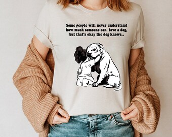 Some people will never understand how much someone can love a dog, but that's okay the dog knows..Dog Love quote Shirt Sweatshirt