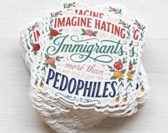 Imagine Hatin.g Immigrants More Than Pedophiles Sticker/ Car Magnet, Pro Immgrants Progressive Anti Trump Abolish Ice Sticker