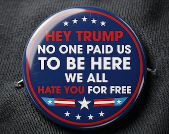 Hey Trump No One Paid Us To Be Here Pin, We All Hate You For Free Pin, No Kings No Fascists No Tyrants No Hate Anti Trump Pin, Anti Trump