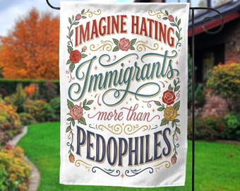 Immigrant Rights Garden Flag, Imagine Hating Immigrants More Than Pedophiles Flag, Political Statement Yard Sign, FDT Outdoor Decor
