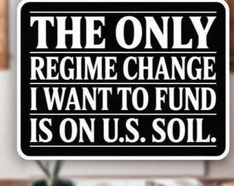 The Only Regime Change I Want to fund Is On US Soil Sticker, No War Just Peace Sticker,Political Protest Sticker, Sarcastic Fuck Trump Decal