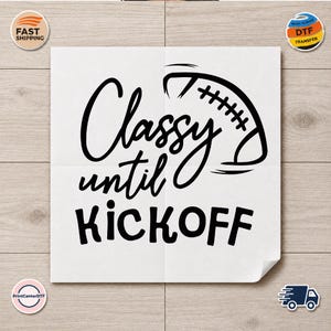 May include: A white square DTF transfer sheet featuring black text that reads Classy until KICKOFF, with the word Classy in a cursive script and KICKOFF in a bold sans-serif font, accompanied by a black line drawing of an American football.