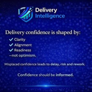 May include: A blue graphic with the text "Delivery Intelligence" and the statement "Delivery confidence is shaped by: Clarity, Alignment, Readiness - not optimism." The graphic also states "Misplaced confidence leads to delay, risk and rework."