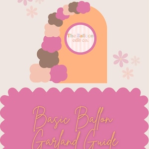 May include: A pink and orange graphic with the text "Basic Balloon Garland Guide." The design includes a pink scalloped border, a decorative arch with a balloon garland, and the text "The Balloon edit co."