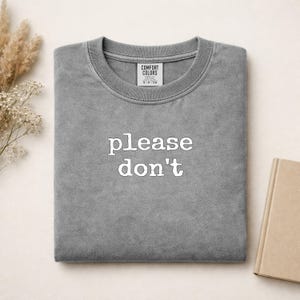 Gray Comfort Colors sweatshirt with "please don't" printed on chest.