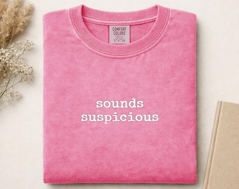 Sounds Suspicious Comfort Colors Shirt, Funny Sarcastic Tee, Relatable Quote T-Shirt, Humor Graphic, Best Friend Gift
