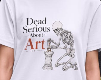 Dead Serious About Art Shirt,Skeleton Artist Tee,Absurd Humor Parody Tee,Premium Graphic T-Shirt,Funny Mood Tee,Group Shirt,artist tshirt