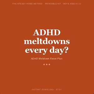 May include: An orange printable kit with white text that reads "ADHD meltdowns every day?" and "ADHD Meltdown Reset Plan." The top of the image says "THE STEADY HOME METHOD PRINTABLE KIT BOYS AGES 6-12."