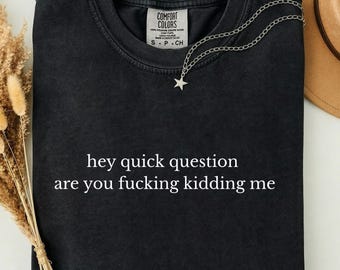 Hey Quick Question Are You Fucking Kidding Me Shirt Funny Sarcastic Humor Tee