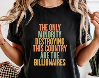 The Only Minority Destroying This Country Are Billionaires Shirt Gift For Activists Tee