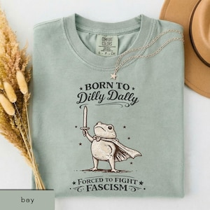 Born to Dilly Dally Forced To Fight Fascism Tshirt,  Unhinged Frog Shirt, Political Protest Shirt, Equality Shirt, Social Justice Meme Shirt
