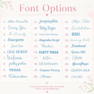 May include: A light pink and white graphic displaying font options. The image presents 30 font choices, each with a sample name. The text at the bottom reads, "If you do not choose a font, we will use 'Font 4' as the default font."