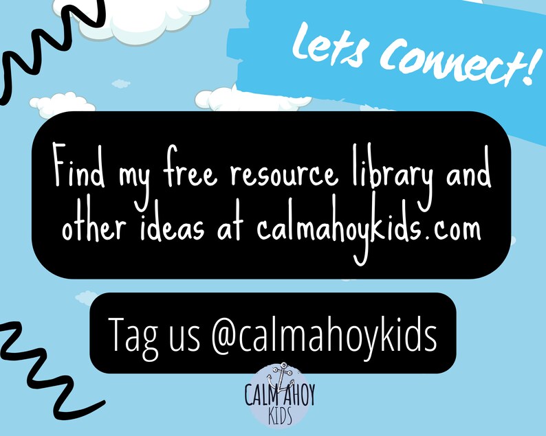 May include: A black and white graphic with a blue sky background and white clouds. The text "Let's Connect!" is in a blue box. The text "Find my free resource library and other ideas at calmahoykids.com" is in a black box. The text "Tag us @calmahoykids" is in a black box. The text "CALM AHOY KIDS" is in a circle with a white background and black outline.