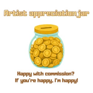 May include: A glass jar filled with gold coins, featuring a yellow lid with a coin slot. The text above reads Artist appreciation jar, and the text below reads Happy with commission? If you're happy, I'm happy! The illustration uses a warm color palette.