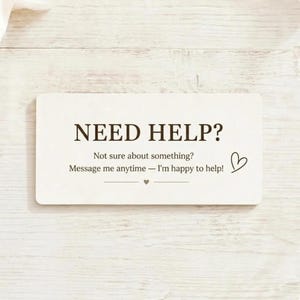 May include: A rectangular off-white card with dark brown text that reads: NEED HELP? Not sure about something? Message me anytime &mdash; I'm happy to help! The card features a small hand-drawn heart icon and a decorative line with a tiny heart.