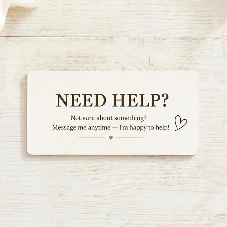 May include: A rectangular off-white card with dark brown text that reads: NEED HELP? Not sure about something? Message me anytime &mdash; I'm happy to help! The card features a small hand-drawn heart icon and a decorative line with a tiny heart.