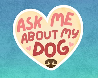 Ask Me About My Dog- Sticker | Water Resistant Vinyl Decal