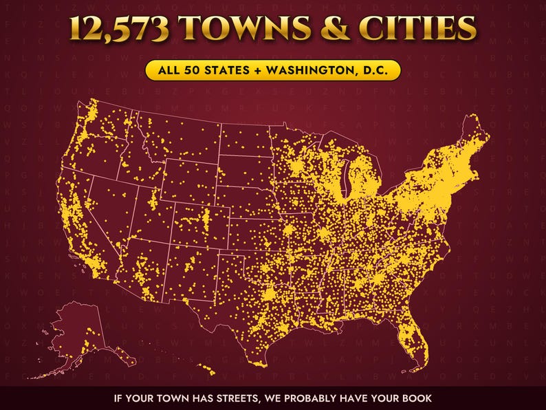 May include: A dark red map of the United States featuring yellow dots representing 12,573 towns and cities across all 50 states and Washington, D.C. The text reads 12,573 TOWNS & CITIES, ALL 50 STATES + WASHINGTON, D.C., and IF YOUR TOWN HAS STREETS, WE PROBABLY HAVE YOUR BOOK.