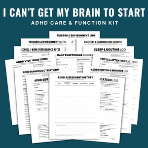 May include: A collection of white paper forms with black text titled I CAN'T GET MY BRAIN TO START ADHD CARE & FUNCTION KIT. The documents include sections for ADHD Assessment History, Medication Log, Symptom & Behavior Log, and various daily logs.