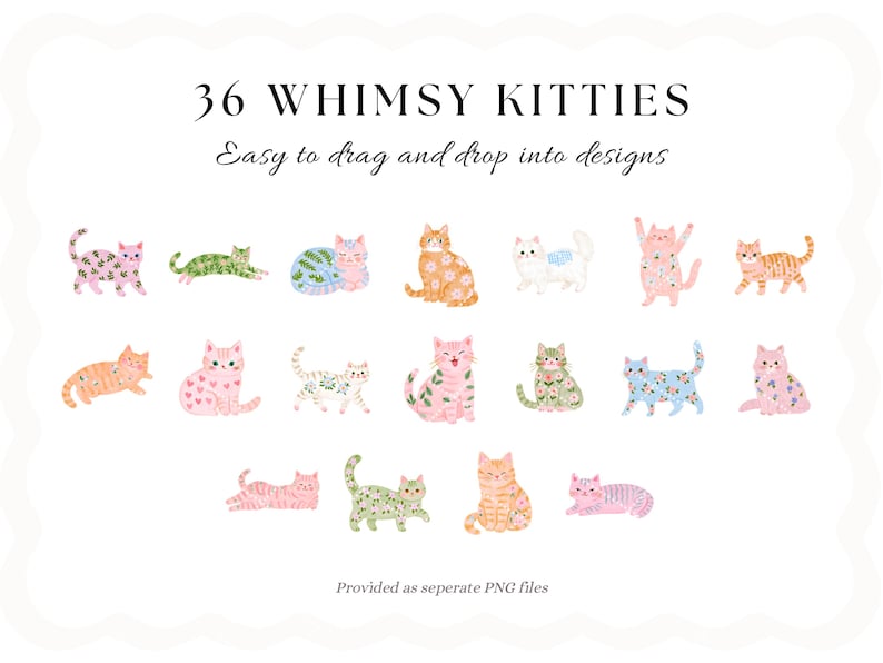 May include: A digital collection of 36 Whimsy Kitties featuring various cats in pink, orange, blue, and green hues with floral and heart patterns. The text reads 36 WHIMSY KITTIES, Easy to drag and drop into designs, and Provided as seperate PNG files.