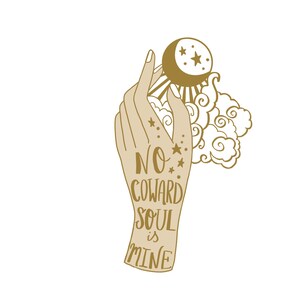 May include: A gold outline illustration of a hand holding a crescent moon with stars. The hand has a tattoo that reads "NO COWARD SOUL is MINE".