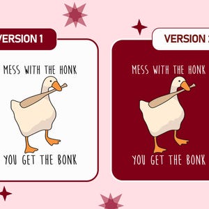 May include: Two versions of a cartoon goose with a baseball bat. The goose is white with orange feet and a beak. Text above the goose reads "MESS WITH THE HONK" and below reads "YOU GET THE BONK". The background is either white or maroon.