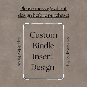 May include: A custom Kindle insert design is featured in this image. The text reads "Custom Kindle Insert Design" within a silver frame. The text "Please message about design before purchase!" is above the frame. The words "HappilyEverKindle" are on the sides.