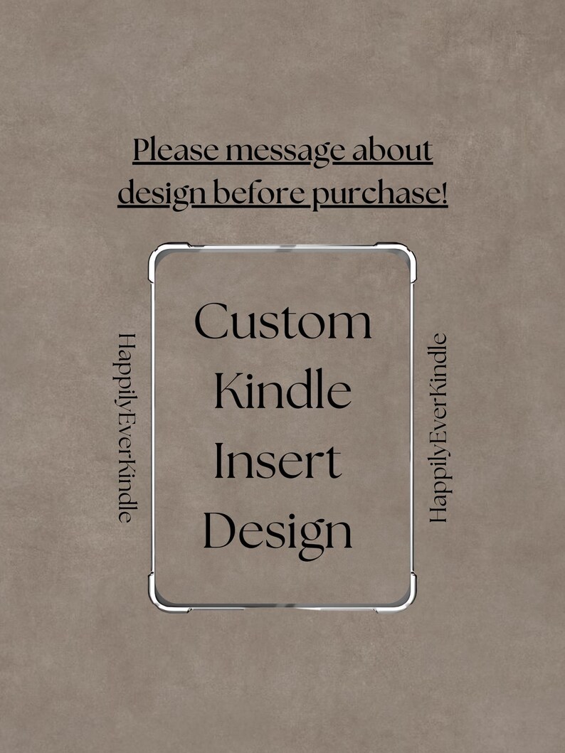 May include: A custom Kindle insert design is featured in this image. The text reads "Custom Kindle Insert Design" within a silver frame. The text "Please message about design before purchase!" is above the frame. The words "HappilyEverKindle" are on the sides.