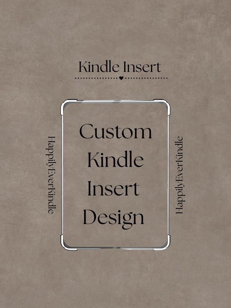 May include: A digital design for a Kindle Insert, with the text "Kindle Insert" above a rectangular frame. The words "Custom Kindle Insert Design" are centered within the frame. The words "HappilyEverKindle" are on the left and right sides.