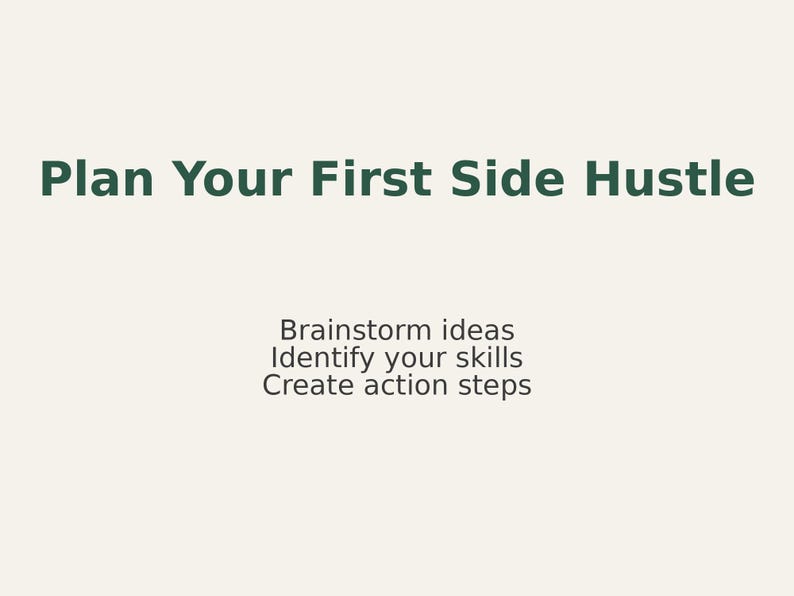 May include: A cream-colored graphic with the text "Plan Your First Side Hustle" in dark green. Below, smaller text reads "Brainstorm ideas, Identify your skills, Create action steps."