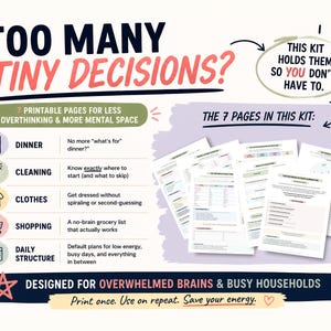 May include: A printable kit with seven pages designed to reduce overthinking and create mental space. The kit includes pages for dinner planning, cleaning, clothing choices, shopping, and daily structure. Text reads: "Too many tiny decisions?" and "Designed for overwhelmed brains & busy households."