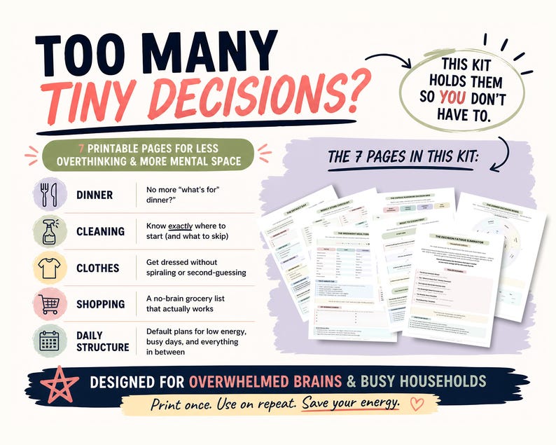 May include: A printable kit with seven pages designed to reduce overthinking and create mental space. The kit includes pages for dinner planning, cleaning, clothing choices, shopping, and daily structure. Text reads: "Too many tiny decisions?" and "Designed for overwhelmed brains & busy households."