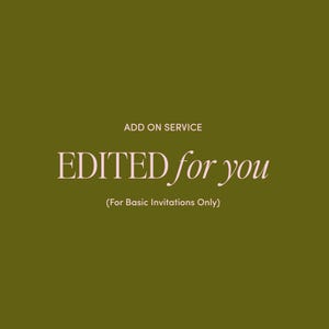 May include: A solid olive green background featuring the white text ADD ON SERVICE at the top, the light pink text EDITED for you in the center, and the white text (For Basic Invitations Only) at the bottom of the graphic design.
