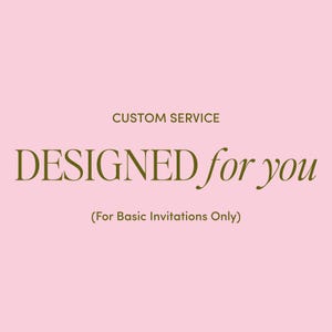 May include: A pink background with the text "CUSTOM SERVICE" above the words "DESIGNED for you" in a serif font. Below, in parentheses, is the text "(For Basic Invitations Only)".